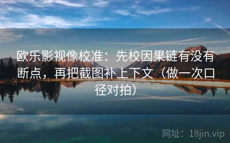 欧乐影视像校准:先校因果链有没有断点,再把截图补上下文(做一次口径对拍) 欧乐影视像校准:先校因果链有没有断点,再把截图补上下文(做一次口径对拍)