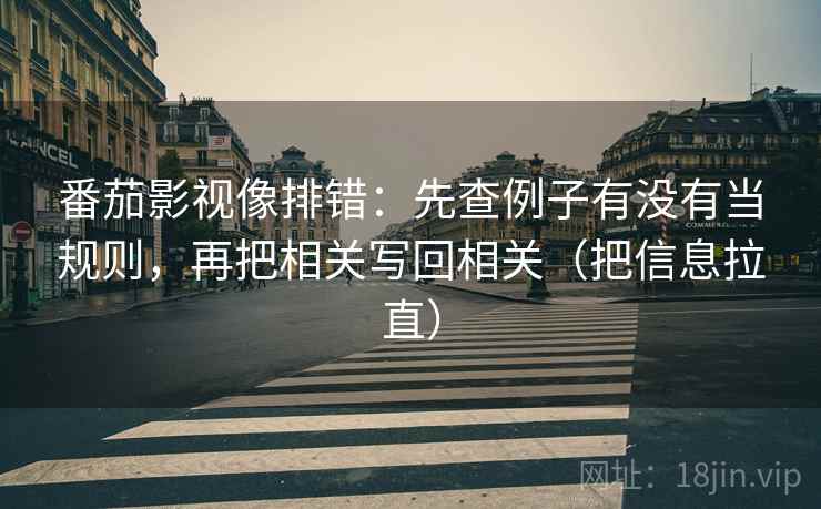番茄影视像排错:先查例子有没有当规则,再把相关写回相关(把信息拉直) 番茄影视像排错:先查例子有没有当规则,再把相关写回相关(把信息拉直)