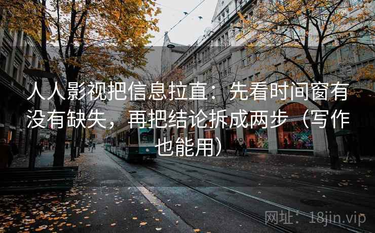 人人影视把信息拉直:先看时间窗有没有缺失,再把结论拆成两步(写作也能用) 人人影视把信息拉直:先看时间窗有没有缺失,再把结论拆成两步(写作也能用)