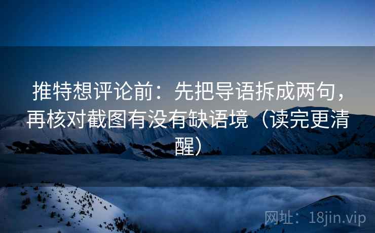 推特想评论前:先把导语拆成两句,再核对截图有没有缺语境(读完更清醒) 推特想评论前:先把导语拆成两句,再核对截图有没有缺语境(读完更清醒)