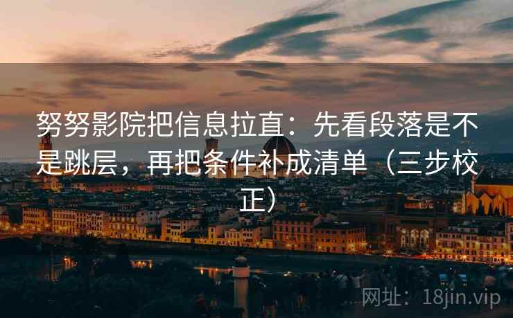 努努影院把信息拉直：先看段落是不是跳层，再把条件补成清单（三步校正）
