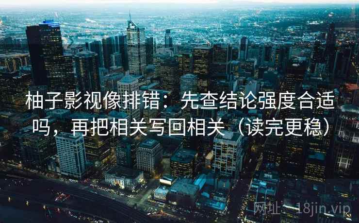 柚子影视像排错：先查结论强度合适吗，再把相关写回相关（读完更稳）