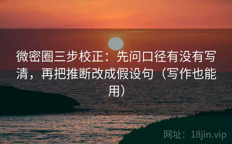 微密圈三步校正：先问口径有没有写清，再把推断改成假设句（写作也能用）