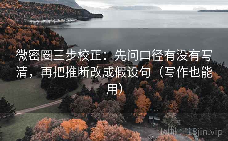 微密圈三步校正：先问口径有没有写清，再把推断改成假设句（写作也能用）