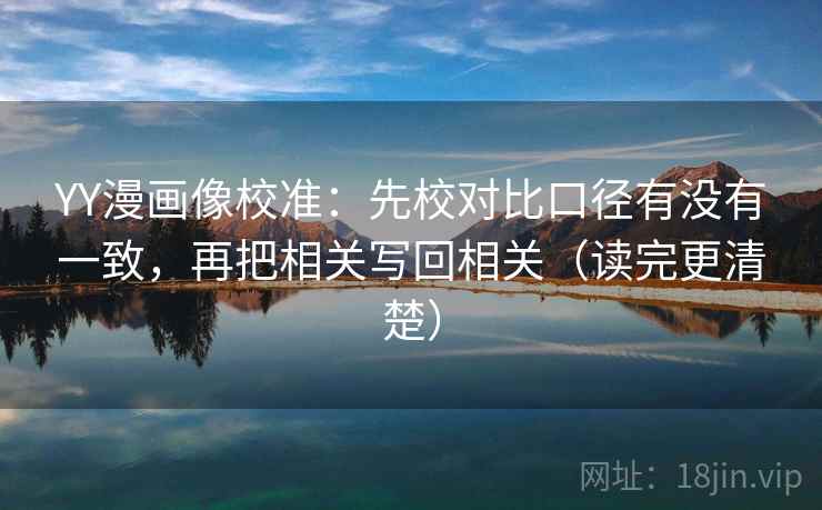 YY漫画像校准：先校对比口径有没有一致，再把相关写回相关（读完更清楚）