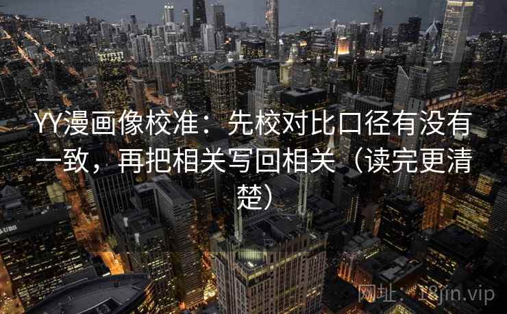 YY漫画像校准:先校对比口径有没有一致,再把相关写回相关(读完更清楚) YY漫画像校准:先校对比口径有没有一致,再把相关写回相关(读完更清楚)