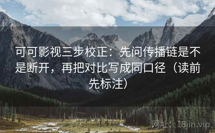 可可影视三步校正：先问传播链是不是断开，再把对比写成同口径（读前先标注）
