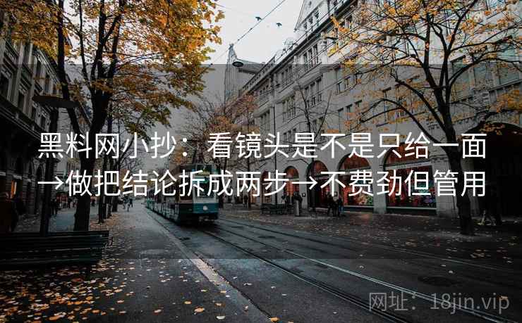 黑料网小抄：看镜头是不是只给一面→做把结论拆成两步→不费劲但管用