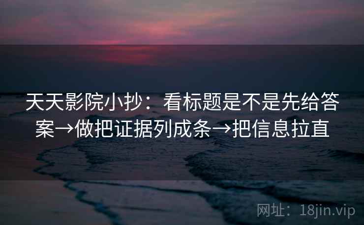 天天影院小抄：看标题是不是先给答案→做把证据列成条→把信息拉直