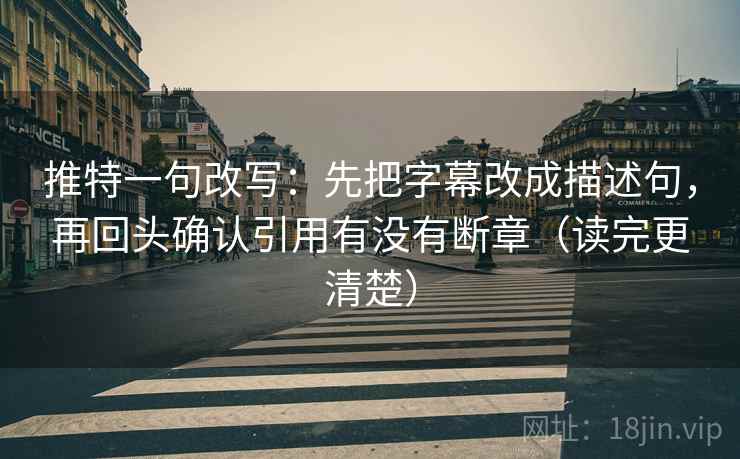 推特一句改写：先把字幕改成描述句，再回头确认引用有没有断章（读完更清楚）
