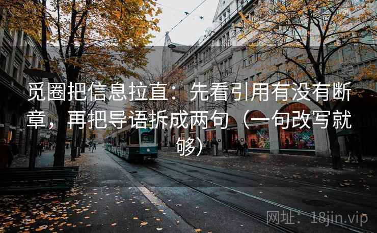 觅圈把信息拉直:先看引用有没有断章,再把导语拆成两句(一句改写就够) 觅圈把信息拉直:先看引用有没有断章,再把导语拆成两句(一句改写就够)