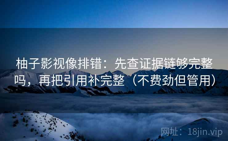 柚子影视像排错：先查证据链够完整吗，再把引用补完整（不费劲但管用）