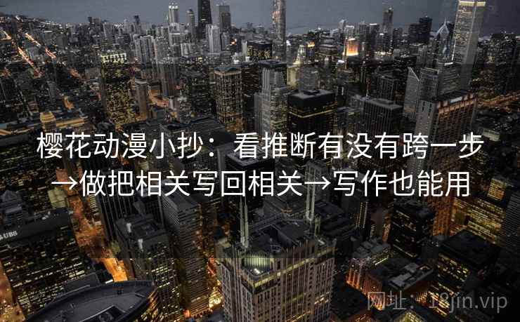 樱花动漫小抄：看推断有没有跨一步→做把相关写回相关→写作也能用