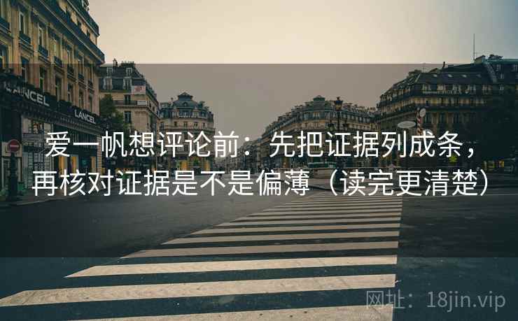 爱一帆想评论前:先把证据列成条,再核对证据是不是偏薄(读完更清楚) 爱一帆想评论前:先把证据列成条,再核对证据是不是偏薄(读完更清楚)