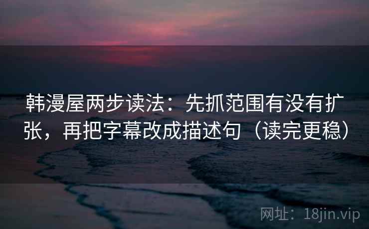 韩漫屋两步读法：先抓范围有没有扩张，再把字幕改成描述句（读完更稳）