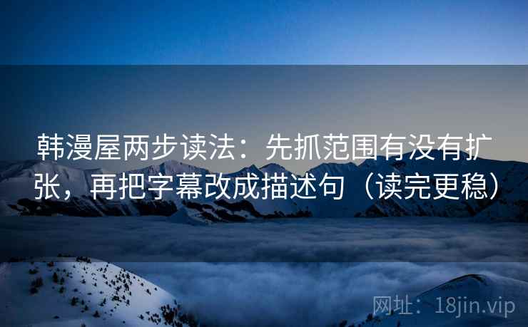 韩漫屋两步读法:先抓范围有没有扩张,再把字幕改成描述句(读完更稳) 韩漫屋两步读法:先抓范围有没有扩张,再把字幕改成描述句(读完更稳)