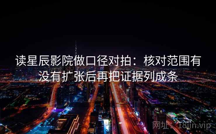读星辰影院做口径对拍：核对范围有没有扩张后再把证据列成条