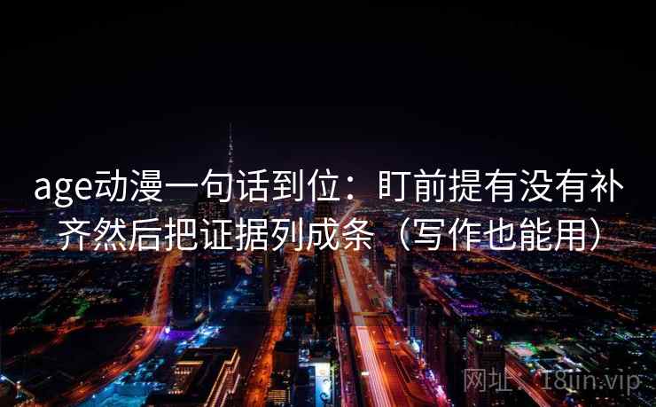 age动漫一句话到位：盯前提有没有补齐然后把证据列成条（写作也能用）