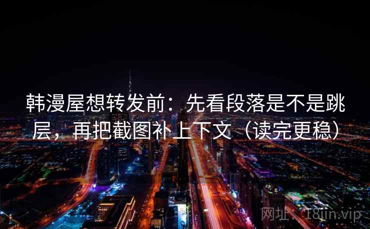 韩漫屋想转发前：先看段落是不是跳层，再把截图补上下文（读完更稳）