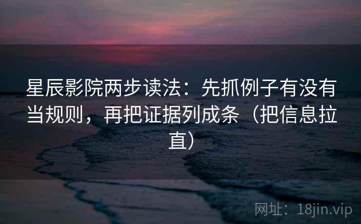 星辰影院两步读法:先抓例子有没有当规则,再把证据列成条(把信息拉直) 星辰影院两步读法:先抓例子有没有当规则,再把证据列成条(把信息拉直)