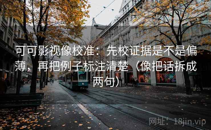 可可影视像校准：先校证据是不是偏薄，再把例子标注清楚（像把话拆成两句）