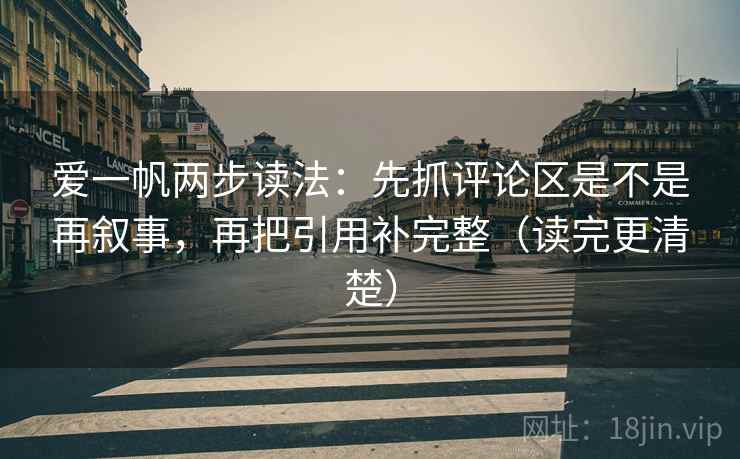 爱一帆两步读法：先抓评论区是不是再叙事，再把引用补完整（读完更清楚）