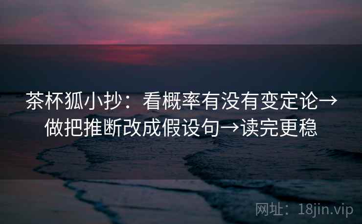 茶杯狐小抄：看概率有没有变定论→做把推断改成假设句→读完更稳