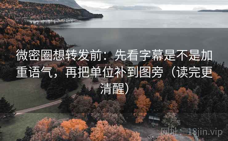 微密圈想转发前：先看字幕是不是加重语气，再把单位补到图旁（读完更清醒）