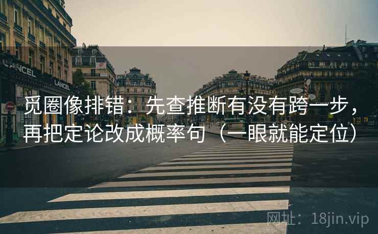 觅圈像排错:先查推断有没有跨一步,再把定论改成概率句(一眼就能定位) 觅圈像排错:先查推断有没有跨一步,再把定论改成概率句(一眼就能定位)