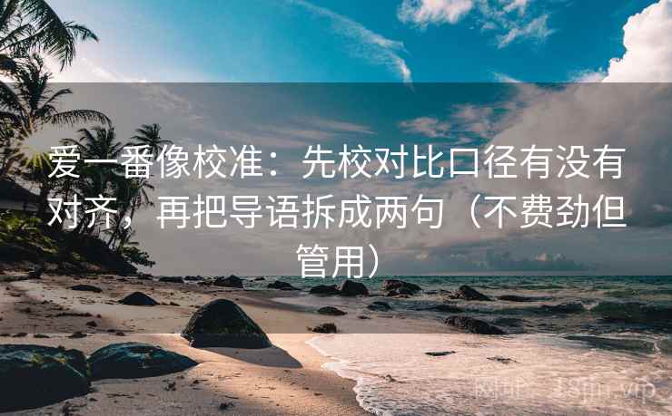 爱一番像校准：先校对比口径有没有对齐，再把导语拆成两句（不费劲但管用）