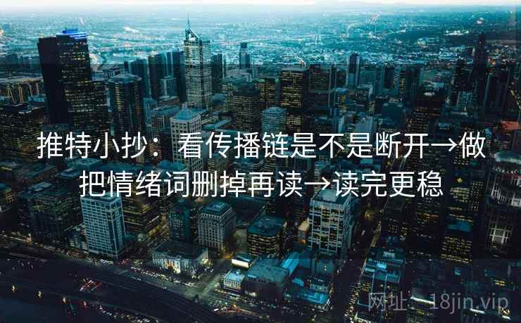 推特小抄：看传播链是不是断开→做把情绪词删掉再读→读完更稳